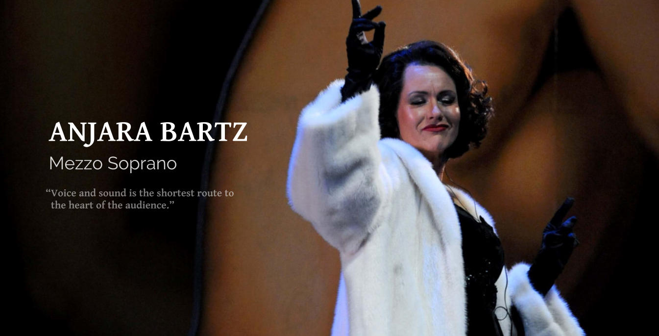 Voice and sound is the shortest route to    the heart of the audience. Mezzo Soprano ANJARA BARTZ